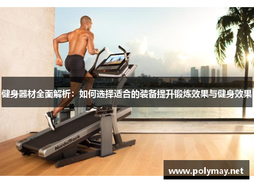 健身器材全面解析：如何选择适合的装备提升锻炼效果与健身效果