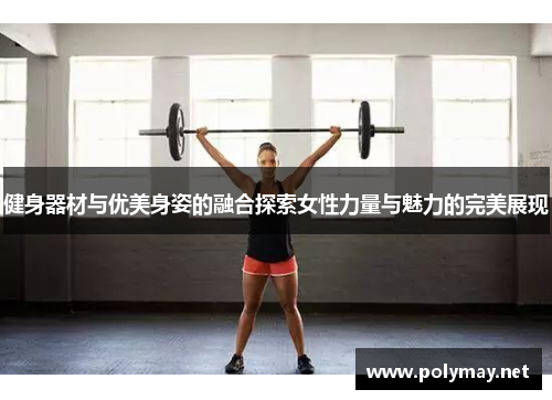 健身器材与优美身姿的融合探索女性力量与魅力的完美展现