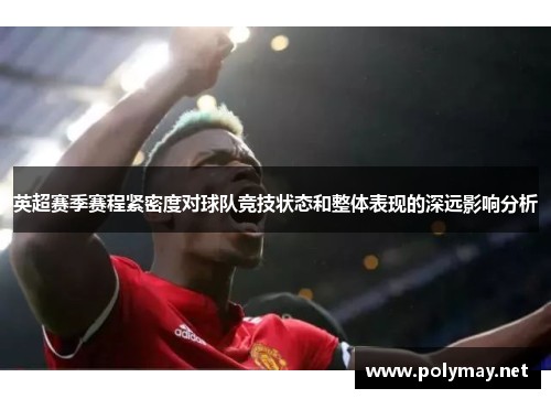 英超赛季赛程紧密度对球队竞技状态和整体表现的深远影响分析