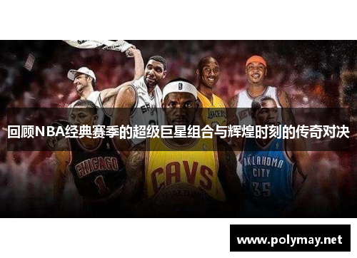 回顾NBA经典赛季的超级巨星组合与辉煌时刻的传奇对决