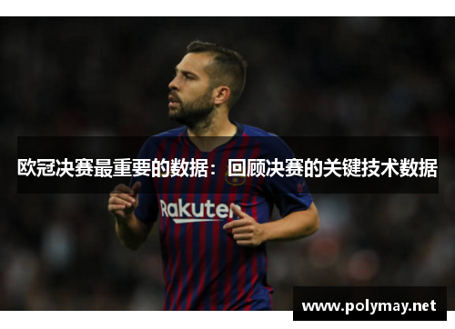欧冠决赛最重要的数据：回顾决赛的关键技术数据