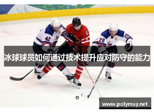 冰球球员如何通过技术提升应对防守的能力
